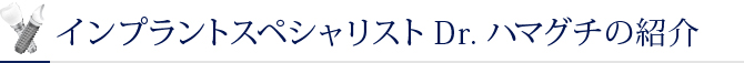 インプラントスペシャリストDr.ハマグチの紹介