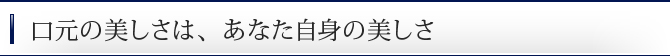 口元の美しさは、あなた自身の美しさ