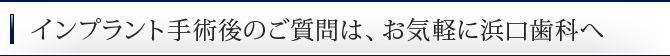 インプラント手術後のご質問は、お気軽に浜口歯科へ